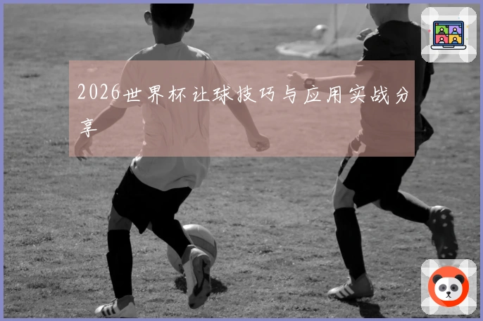 2026世界杯让球技巧与应用实战分享